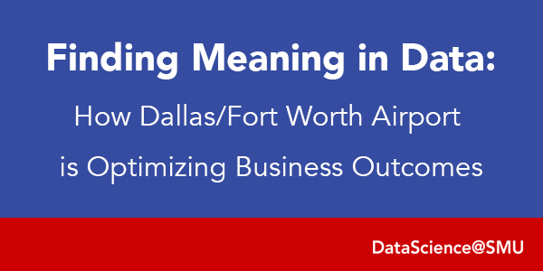 Finding Meaning in Data: How Dallas/Fort Worth Airport is Optimizing Business Outcomes